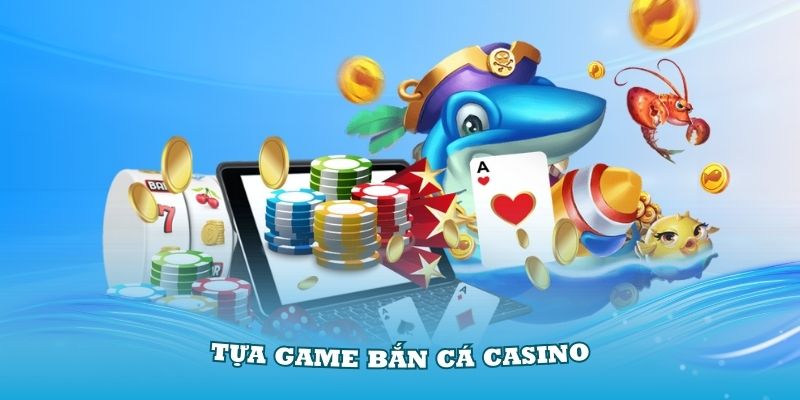 Tựa Game Bắn Cá Casino Đình Đám Thu Hút Nhiều Thành Viên