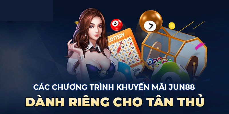 Ưu đãi cực khủng dành riêng cho tân thủ tại Jun88